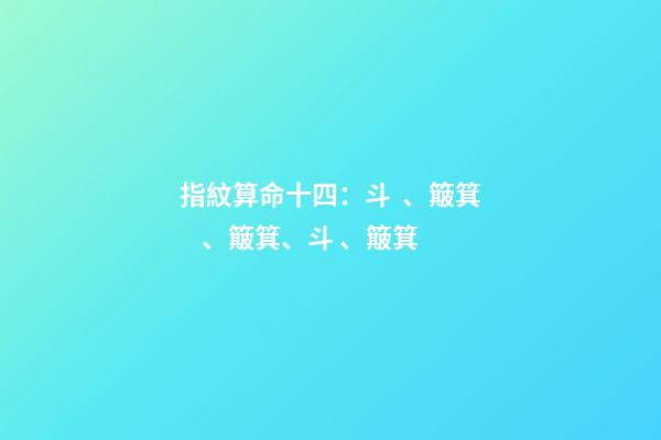 指紋算命十四：斗、簸箕、簸箕、斗、簸箕